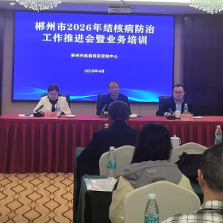 郴州市2026年结核病防治工作推进会暨业务培训会召开