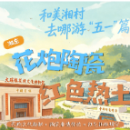 和美湘村去哪游“五一”篇⑤| 湘东·花炮陶瓷与红色热土线
