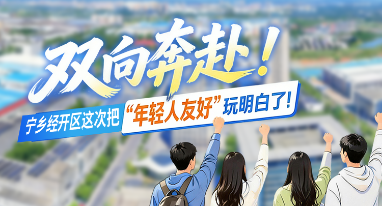 长图｜双向奔赴！宁乡经开区这次把“年轻人友好”玩明白了！