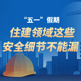 图解 | “五一”假期，住建领域这些安全细节不能漏