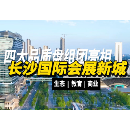 楼市大真探|长沙好房子在哪里？会展四大品质盘组团亮相，看完直接闭眼冲