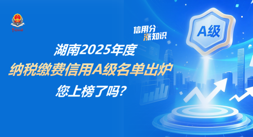 湖南2025年度纳税缴费信用A级名单出炉，您上榜了吗？ |  信用分“涨”知识⑧}