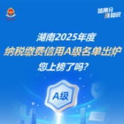 湖南2025年度纳税缴费信用A级名单出炉，您上榜了吗？ |  信用分“涨”知识⑧
