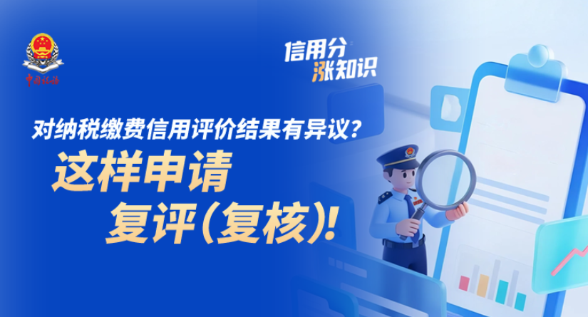 对纳税缴费信用评价结果有异议？这样申请复评（复核）！ |  信用分“涨”知识⑨}