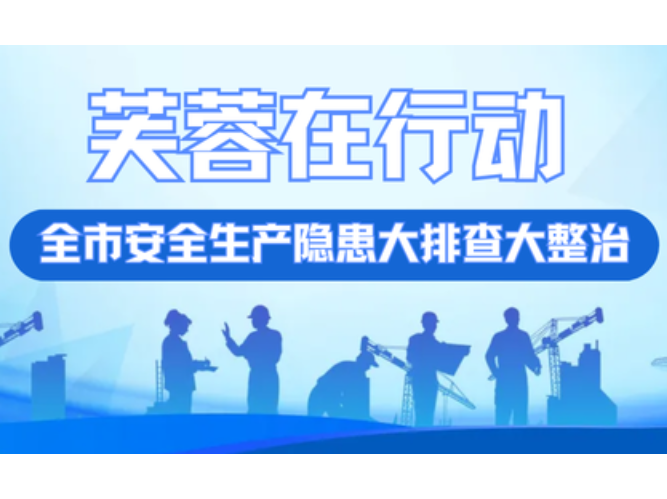 专题｜全市安全生产隐患大排查大整治——芙蓉在行动