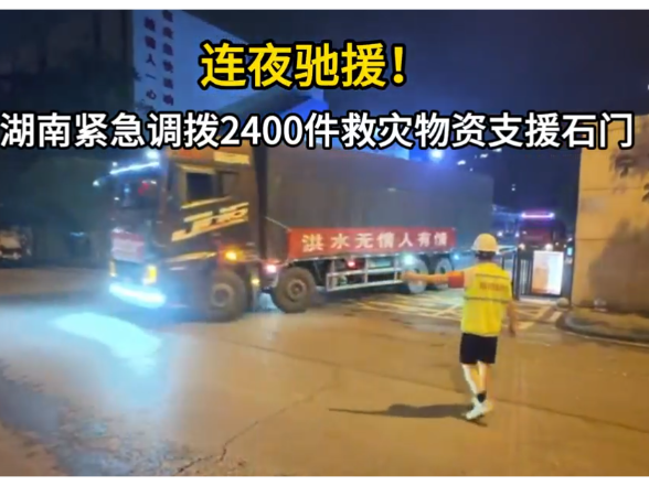 连夜驰援！湖南紧急调拨2400件救灾物资支援石门