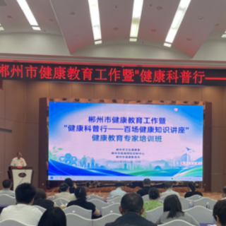 赋能健康科普行 郴州市开展健康教育专业人员培训
