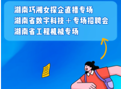 下周预告丨“湘乐聘”直播带岗：探企湖南巧湘女、数字科技＋、工程机械专场等你来