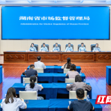 湖南省市场监督管理局“扎实开展大排查大整治 坚决守护百姓舌尖安全”新闻通气会图文实录
