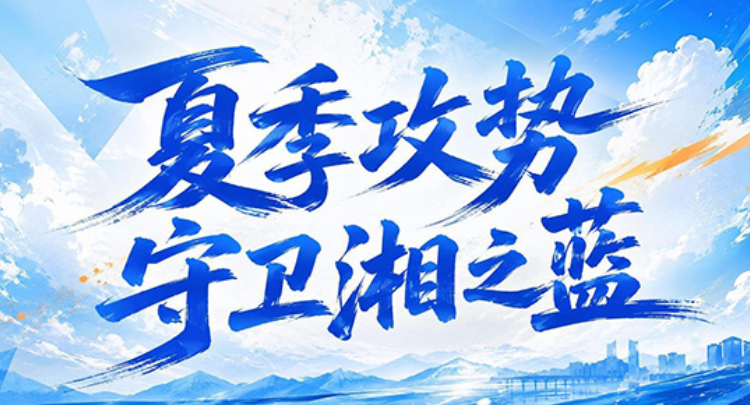 专题 | 夏季攻势 守卫湘之蓝