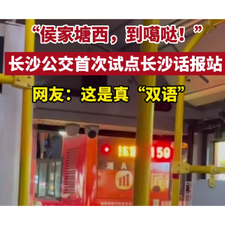 视频｜“侯家塘西，到噶哒！” 长沙公交首次试点长沙话报站