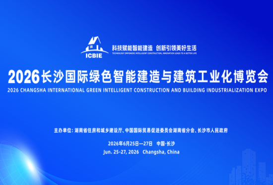 专题｜科技赋能智能建造 创新引领美好生活 2026长沙国际绿色智能建造与建筑工业博览会