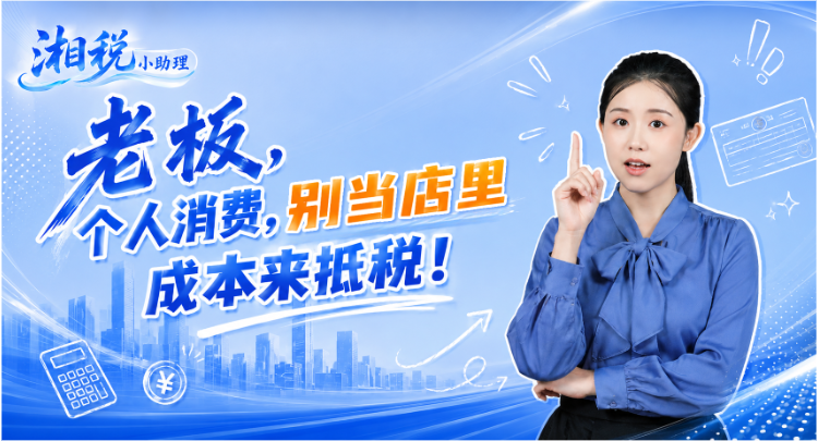 老板，个人消费，别当店里成本来抵税！ | 湘税小助理}