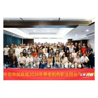 怀化举办全市养老机构院长培训班助力养老服务高质量发展