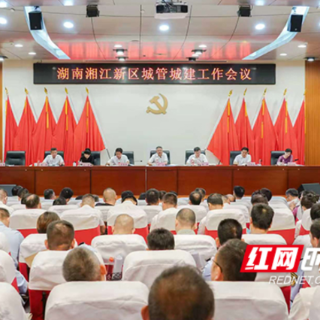 湖南湘江新区召开城管城建工作会议