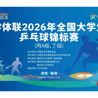 7月26日,2026年全国大学生乒乓球锦标赛部分赛事在衡阳开赛