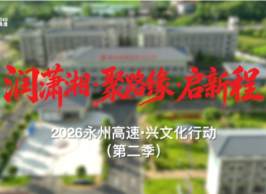 永州高速·兴文化行动⑩丨路以文盛同行远——赏直抵人心的潇湘回响