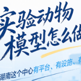 图解 | 实验动物模型怎么做？湖南这个中心有平台、有设施、有团队