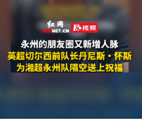 永州的朋友圈又新增人脉，英超切尔西前队长丹尼斯・怀斯为湘超永州队隔空送上祝福