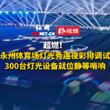 视频丨超燃！永州体育场灯光秀连夜彩排调试，300台灯光设备就位静等哨响