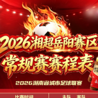 建议收藏！2026湘超岳阳赛区主客场完整赛程表来了