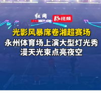 视频丨光影风暴席卷湘超赛场！永州体育场上演大型灯光秀，漫天光束点亮夜空