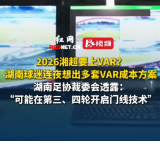 2026湘超要上VAR？湖南球迷连夜想出多套VAR成本方案，湖南足协裁委会透露：“可能在第三、四轮开启门线技术”