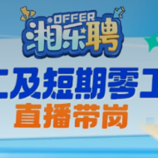 云端送岗助力灵活就业 “湘乐聘”暑期零工专场周圆满收官