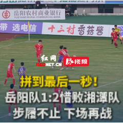 视频丨拼到最后一秒！岳阳队1:2憾负湘潭队