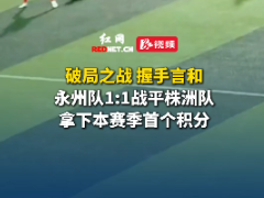 视频丨永州队1：1战平株洲队，拿下本赛季首个积分