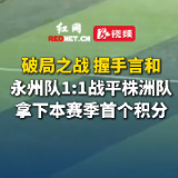 视频丨永州队1：1战平株洲队，拿下本赛季首个积分