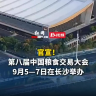 官宣！第八届中国粮食交易大会将于9月5日至7日在长沙举办