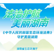 尊法学法守法用法 用生态环境法典守护美丽湖南