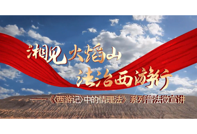 “湘见火焰山·法治西游行”系列普法微宣讲——“九五”普法，湘疆同行