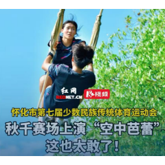 视频丨怀化市第七届少数民族传统体育运动会秋千赛场上演“空中芭蕾”