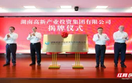湖南高新产投集团揭牌成立 将重点关注新兴产业和未来产业