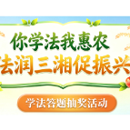 学法答题赢好礼，“你学法我惠农·法润三湘促振兴”农村法治宣传活动今日上线！