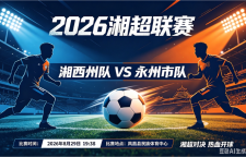 赛事前瞻丨湘超战火重燃！“佛得西”vs卫冕冠军永州，谁能拿下赛季关键一胜？