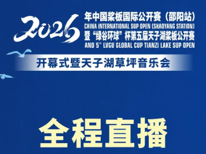 现场直播丨2026年中国桨板国际公开赛（邵阳站）暨“绿谷环球”杯第五届天子湖桨板公开赛开幕式暨天子湖草坪音乐会