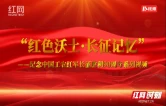 “学习强国”张家界学习平台推出《红色沃土·长征记忆》系列视频