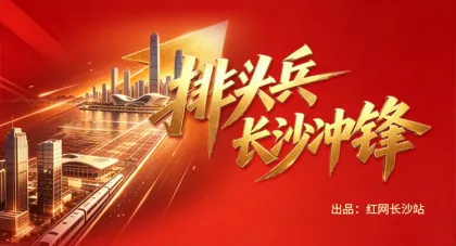 专题 | 排头兵·长沙冲锋
