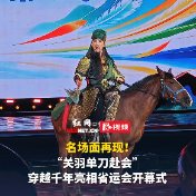视频丨“关羽单刀赴会”，穿越千年亮相省运会开幕式