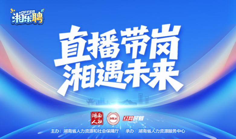 直播回顾丨“湘乐聘”直播带岗