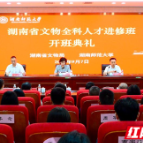 湖南开办文物全科人才进修班 培优建强基层骨干队伍