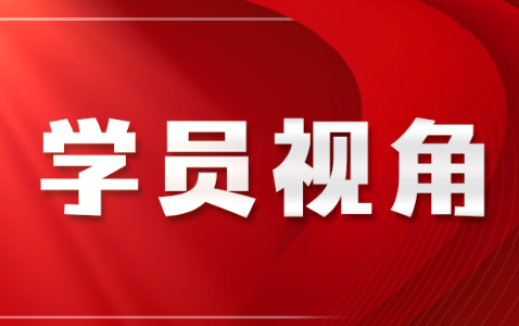 学员视角:惟真惟实跨山海 实事求是守初心