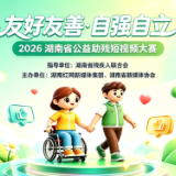 记录自强身影，传递三湘温暖 2026湖南省公益助残短视频大赛9月9日启动