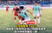 视频丨湘超焦点战：主场首胜！岳阳队2:0战胜张家界队
