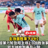 视频丨湘超焦点战:主场首胜!岳阳队2:0战胜张家界队