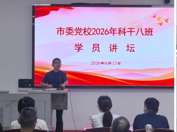 学员讲坛展风采 互学共进促提升 ——益阳市委党校（市行政学院）2026年秋季学期科干八班举办“学员讲坛”