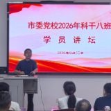 学员讲坛展风采 互学共进促提升 ——益阳市委党校(市行政学院)2026年秋季学期科干八班举办“学员讲坛”